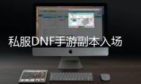 私服DNF手游副本入场券制作全攻略