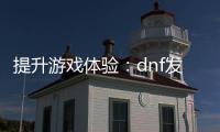 提升游戏体验：dnf发布网升级券使用指南
