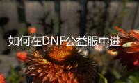 如何在DNF公益服中进行职业转换