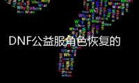 DNF公益服角色恢复的技巧与建议
