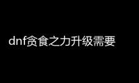 dnf贪食之力升级需要注意什么？